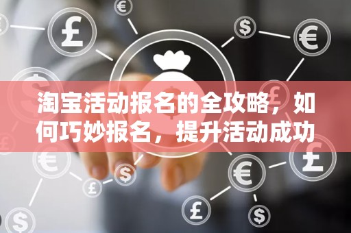 淘宝活动报名的全攻略，如何巧妙报名，提升活动成功率