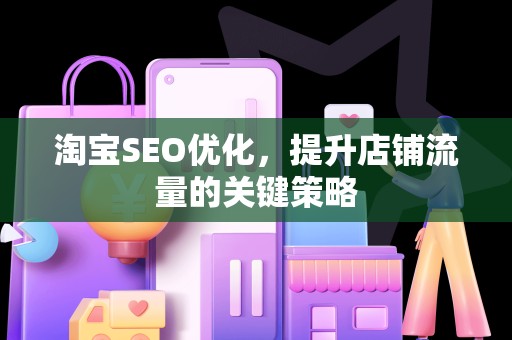 淘宝SEO优化，提升店铺流量的关键策略