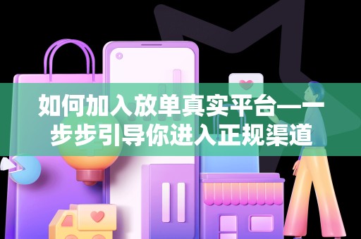 如何加入放单真实平台—一步步引导你进入正规渠道