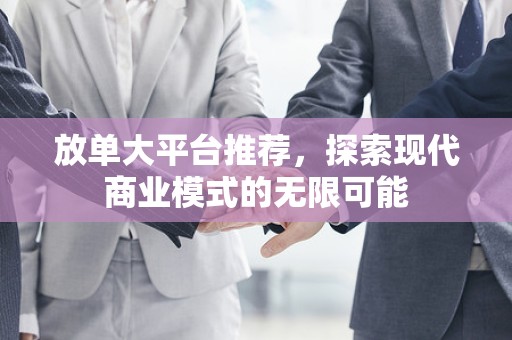 放单大平台推荐，探索现代商业模式的无限可能