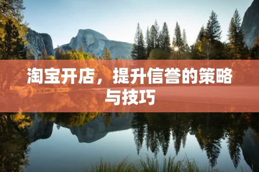 淘宝开店，提升信誉的策略与技巧