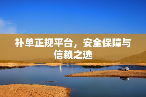补单正规平台，安全保障与信赖之选