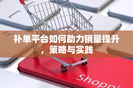 补单平台如何助力销量提升，策略与实践