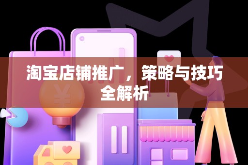 淘宝店铺推广，策略与技巧全解析