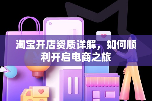 淘宝开店资质详解，如何顺利开启电商之旅