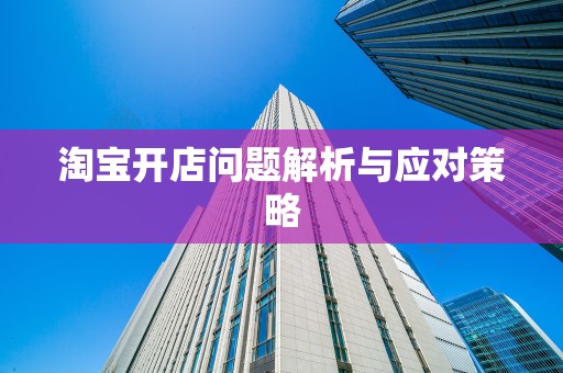 淘宝开店问题解析与应对策略