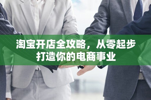 淘宝开店全攻略，从零起步打造你的电商事业
