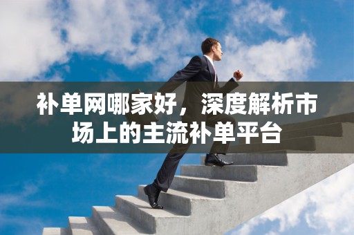 补单网哪家好，深度解析市场上的主流补单平台