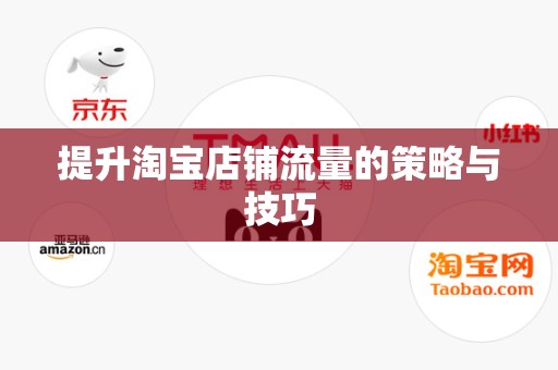 提升淘宝店铺流量的策略与技巧