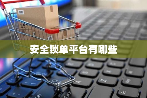 安全锁单平台有哪些