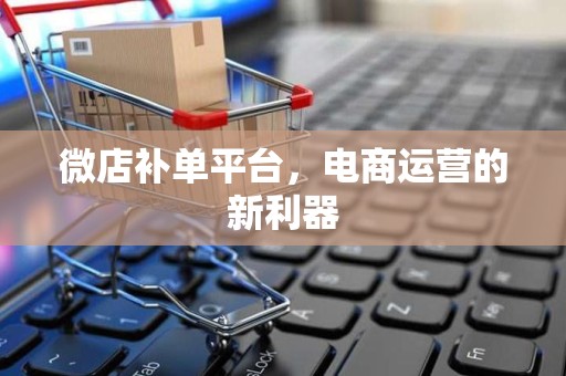 微店补单平台，电商运营的新利器