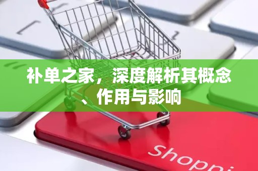补单之家，深度解析其概念、作用与影响