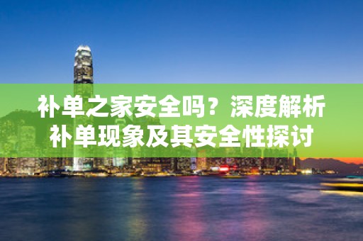 补单之家安全吗？深度解析补单现象及其安全性探讨