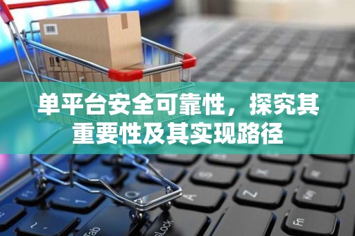 单平台安全可靠性，探究其重要性及其实现路径