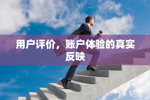 用户评价，账户体验的真实反映