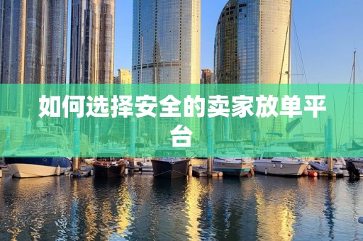 如何选择安全的卖家放单平台