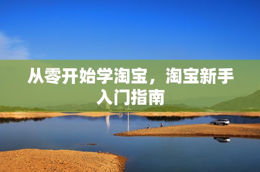 从零开始学淘宝，淘宝新手入门指南