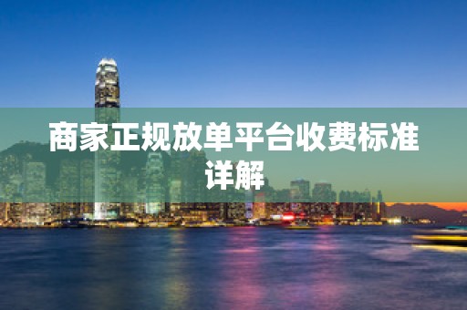 商家正规放单平台收费标准详解