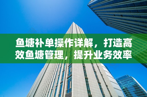 鱼塘补单操作详解，打造高效鱼塘管理，提升业务效率