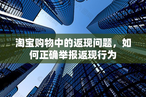淘宝购物中的返现问题，如何正确举报返现行为