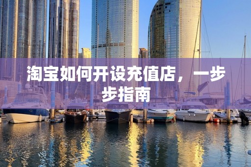淘宝如何开设充值店，一步步指南