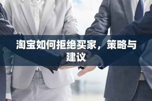 淘宝如何拒绝买家，策略与建议