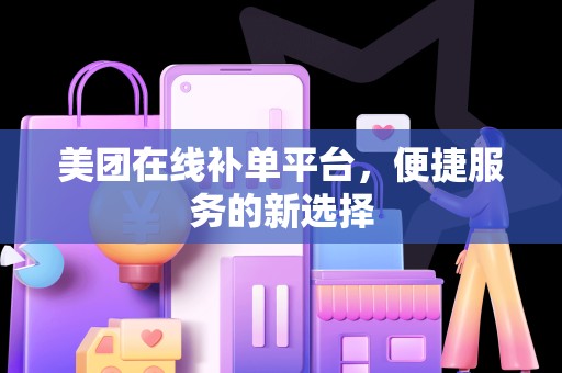 美团在线补单平台，便捷服务的新选择