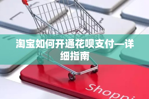 淘宝如何开通花呗支付—详细指南