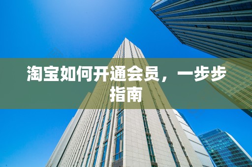 淘宝如何开通会员，一步步指南