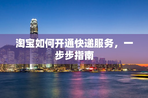 淘宝如何开通快递服务，一步步指南