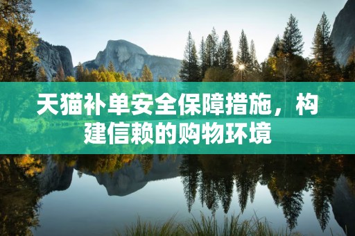 天猫补单安全保障措施，构建信赖的购物环境