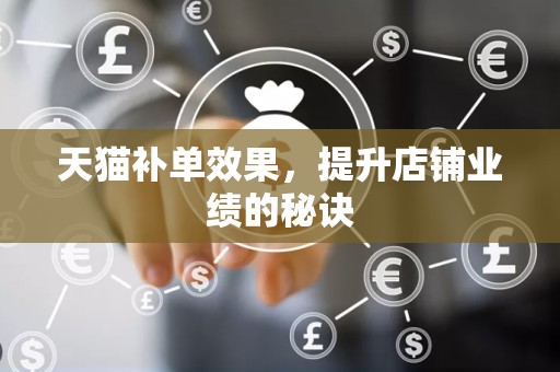 天猫补单效果，提升店铺业绩的秘诀
