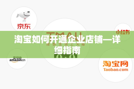 淘宝如何开通企业店铺—详细指南