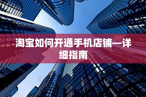 淘宝如何开通手机店铺—详细指南
