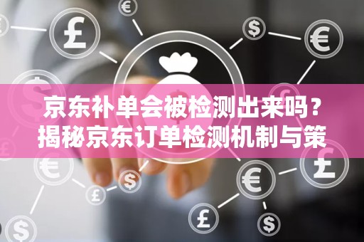 京东补单会被检测出来吗？揭秘京东订单检测机制与策略