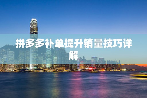 拼多多补单提升销量技巧详解