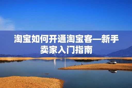 淘宝如何开通淘宝客—新手卖家入门指南