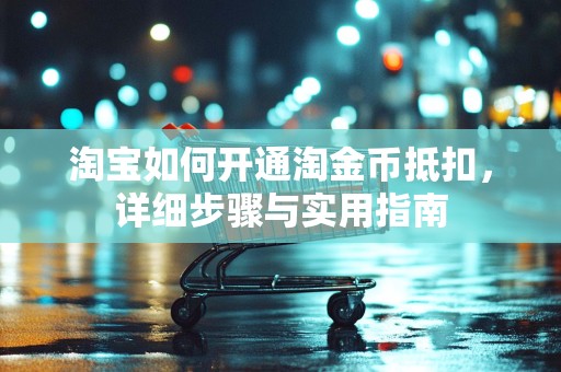 淘宝如何开通淘金币抵扣，详细步骤与实用指南