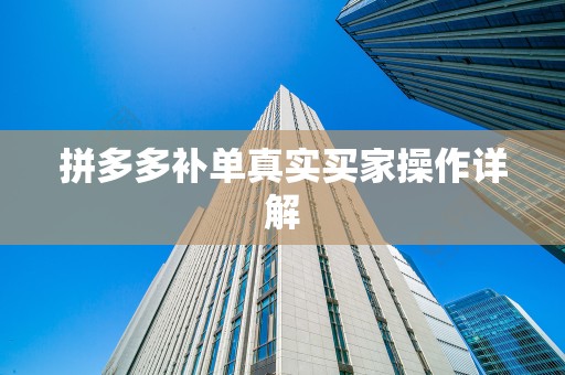 拼多多补单真实买家操作详解