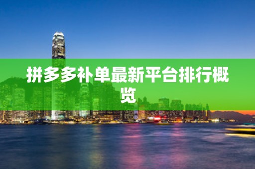 拼多多补单最新平台排行概览
