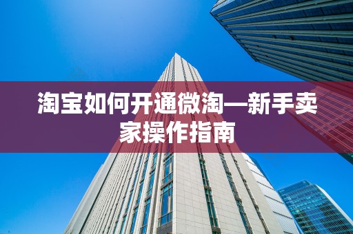 淘宝如何开通微淘—新手卖家操作指南