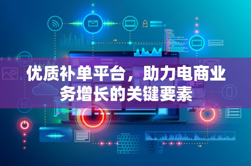 优质补单平台，助力电商业务增长的关键要素