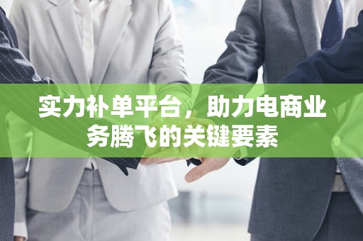 实力补单平台，助力电商业务腾飞的关键要素