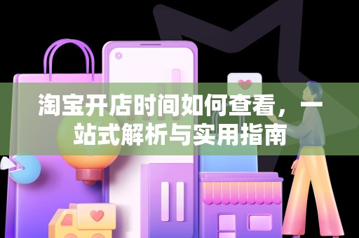 淘宝开店时间如何查看，一站式解析与实用指南