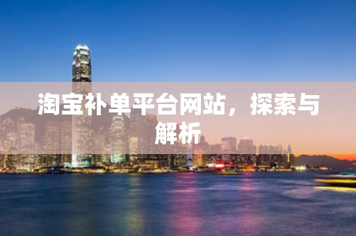 淘宝补单平台网站，探索与解析
