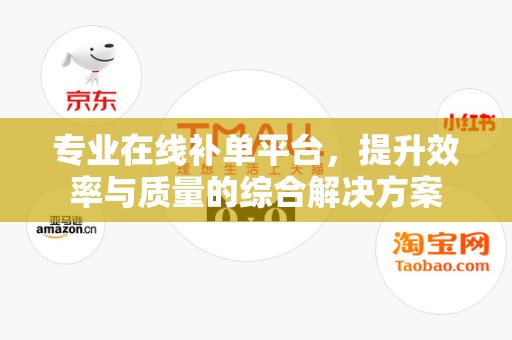 专业在线补单平台，提升效率与质量的综合解决方案