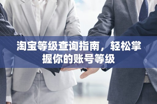 淘宝等级查询指南，轻松掌握你的账号等级