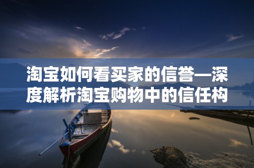 淘宝如何看买家的信誉—深度解析淘宝购物中的信任构建