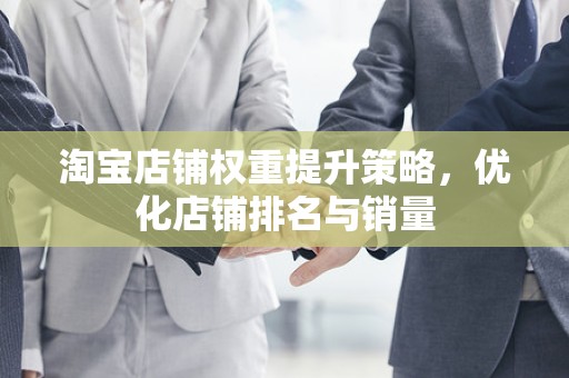淘宝店铺权重提升策略，优化店铺排名与销量