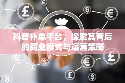 抖音补单平台，探索其背后的商业模式与运营策略